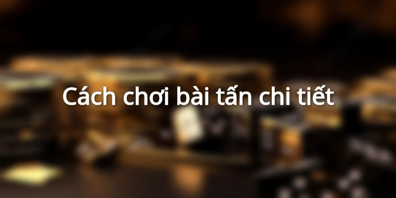 cach-choi-bai-tan-de-dang-gianh-chien-thang