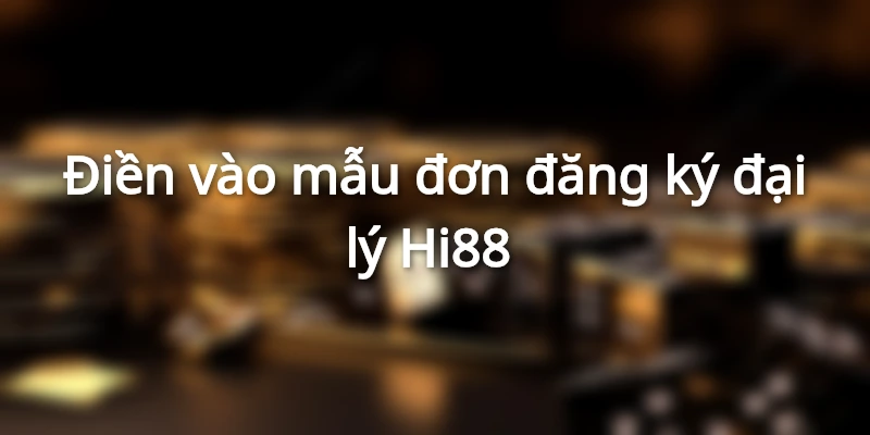 Hướng dẫn đăng ký đại lý Hi88 để hưởng những ưu đãi cực vip 4 Điền vào mẫu đơn đăng ký đại lý hi88
