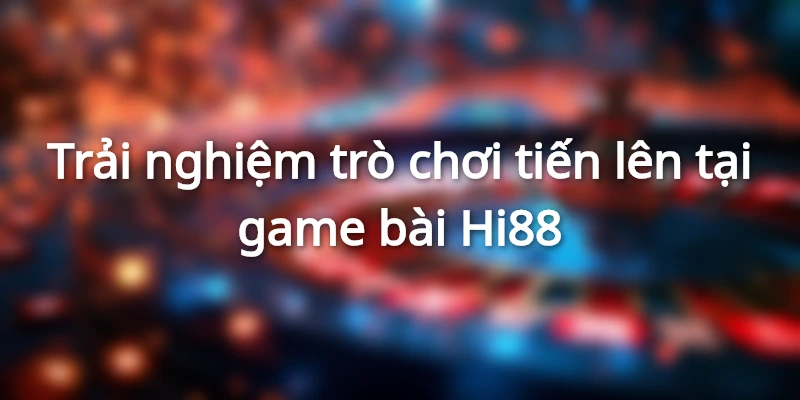 Game Bài Hi88 - Sảnh Game Giải Trí Đẳng Cấp Nhất Châu Á 3 Tiến lên là trò chơi được người người, nhà nhà yêu thích
