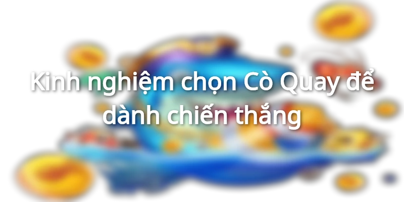 kinh-nghiem-chon-co-quay-de-danh-chien-thang
