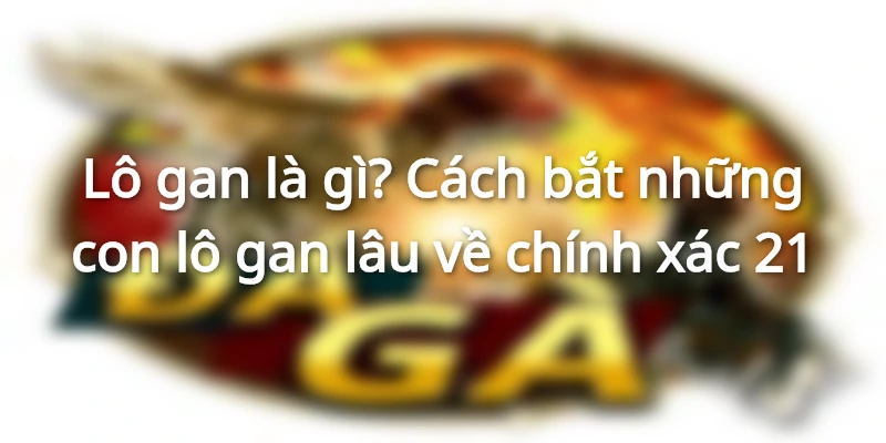 lo-gan-la-gi-cach-bat-nhung-con-lo-gan-lau-ve
