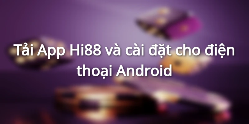 Hướng Dẫn Tải App Hi88 Cho Điện Thoại IOS, Android 2 Tải App Hi88 cho HĐH Android