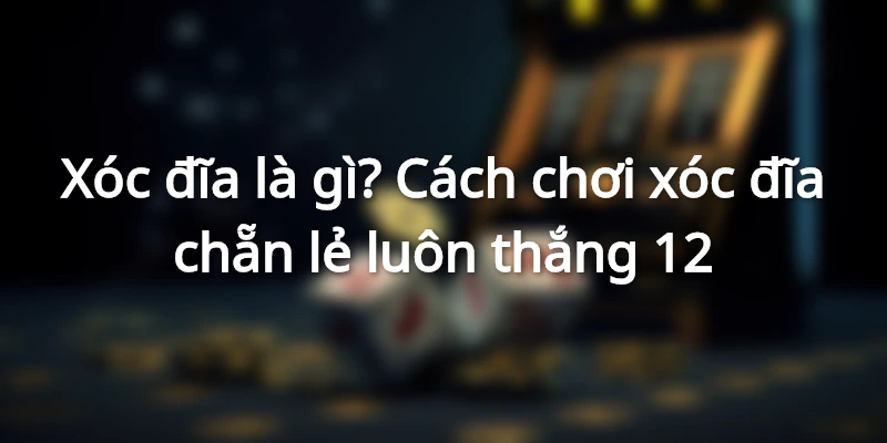 xoc-dia-la-gi-cach-choi-xoc-dia-luon-thang