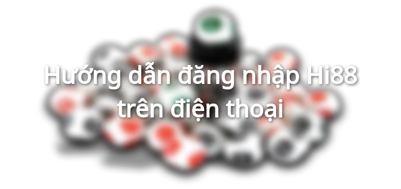 Đăng nhập Hi88 - Cách đăng nhập nhanh nhất 2 Hướng dẫn đăng nhập Hi88 trên điện thoại