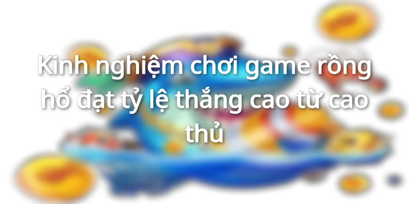 kinh-nghiem-choi-rong-ho-mau-danh-chien-thang