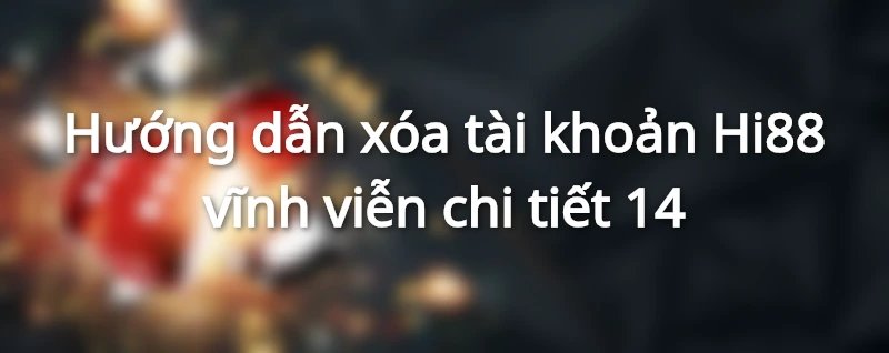 Hướng dẫn xóa tài khoản Hi88 vĩnh viễn