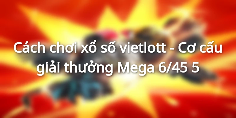 cach-choi-xo-so-vietlott-co-cau-giai-thuong-mega-6-45