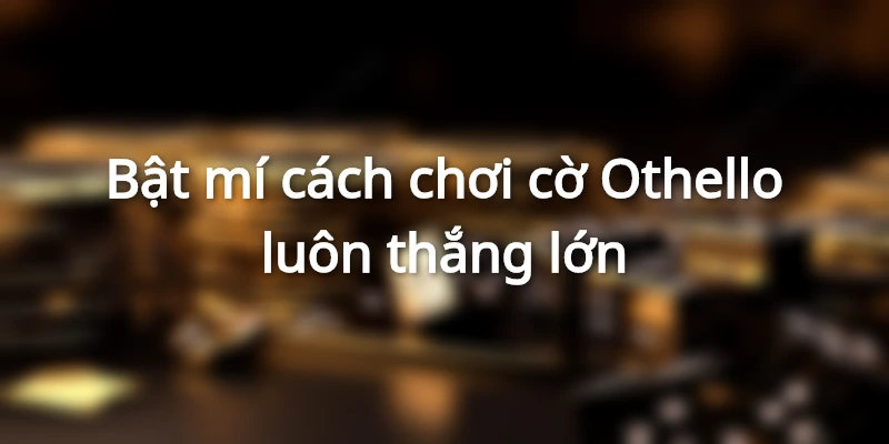 Cách Chơi Cờ Othello Đúng Chuẩn Chuyên Gia Nhà Cái Hi88 3 Bật mí cách chơi cờ Othello luôn thắng lớn