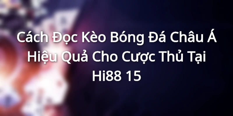 Thế nào là cách đọc kèo bóng đá Châu Á