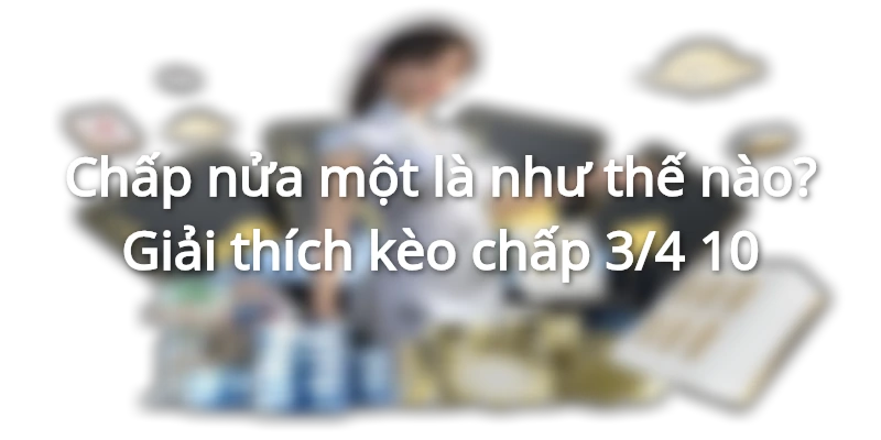 chap-nua-mot-la-nhu-the-nao-giai-thich-keo-chap-3-4