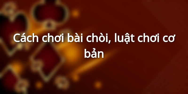 Cách chơi và luật chơi bài Chòi ở xứ Quảng