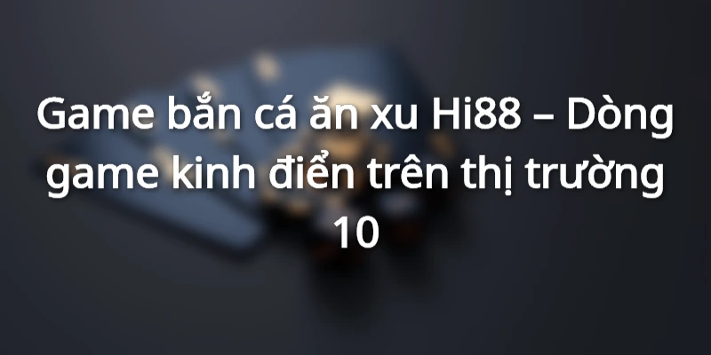 game-ban-ca-an-xu-dong-game-kinh-dien-thi-truong