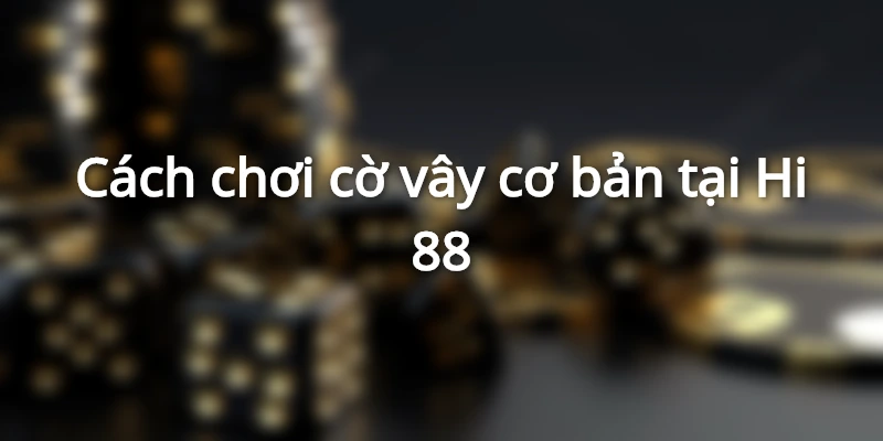 Cách chơi cờ vây cơ bản tại Hi 88