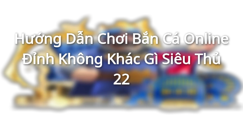 huong-dan-choi-game-ban-ca-online-dinh-cao