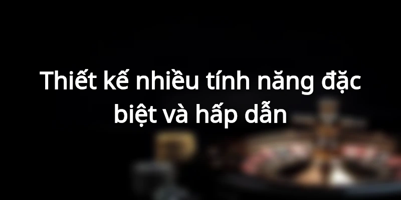 Nhiều tính năng đặc biệt được thiết kế trong game