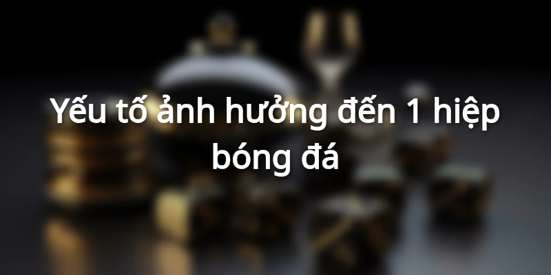 Yếu tố ảnh hưởng đến 1 hiệp bóng đá kéo dài bao lâu