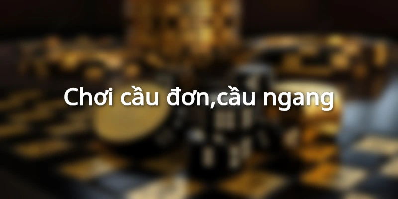 Kinh nghiệm cược cầu đơn, cầu ngang siêu hiệu quả
