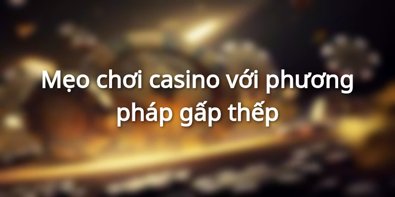 Cược gấp thếp nhanh tăng vốn thắng
