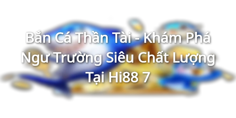 ban-ca-than-tai-kham-pha-ngu-truong-sieu-chat