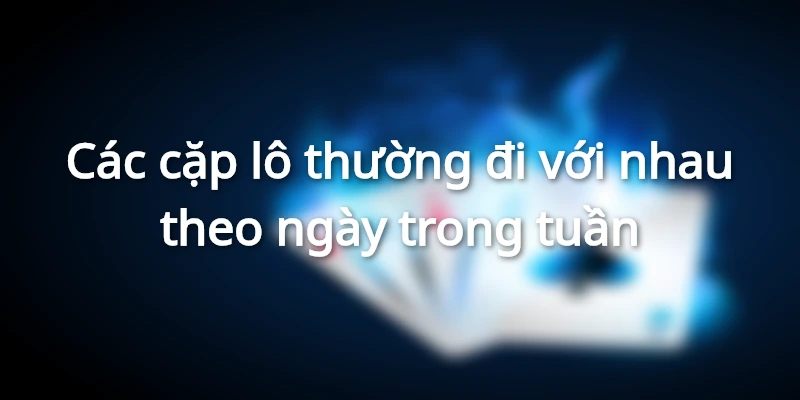 Các cặp lô thường đi với nhau theo ngày