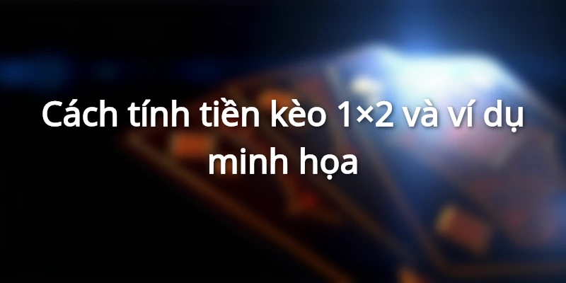 Cược 1x2 là gì? Bí kíp để đánh kèo 1x2 có tỷ lệ thắng cao 2 cach-tinh-tien-keo-chau-au-1-x-2