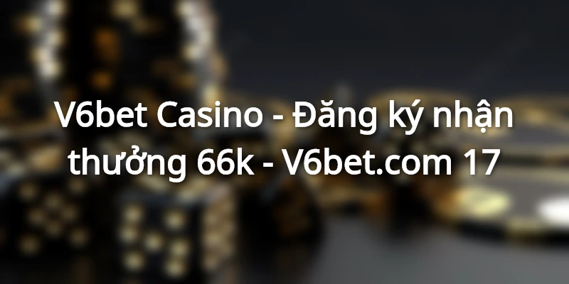 dang-ky-v6bet-nhan-thuong-66k-mien-phi