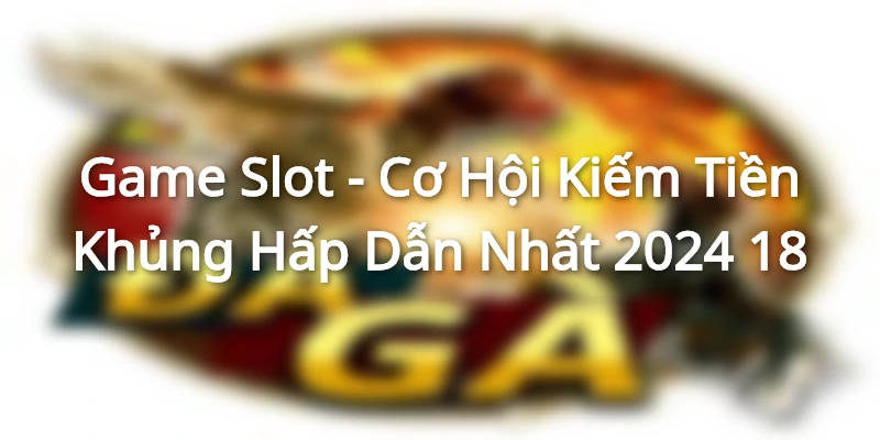 Slot game là trò chơi cá cược đổi thưởng hot hit nhất hiện nay