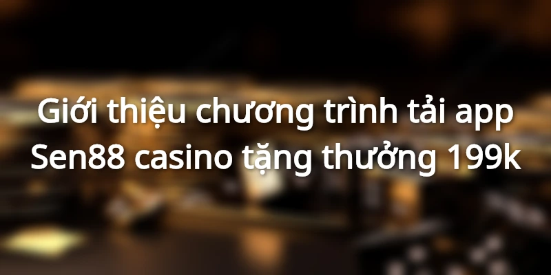 gioi-thieu-chuong-trinh-tai-app-sen88-tang-thuong-199k
