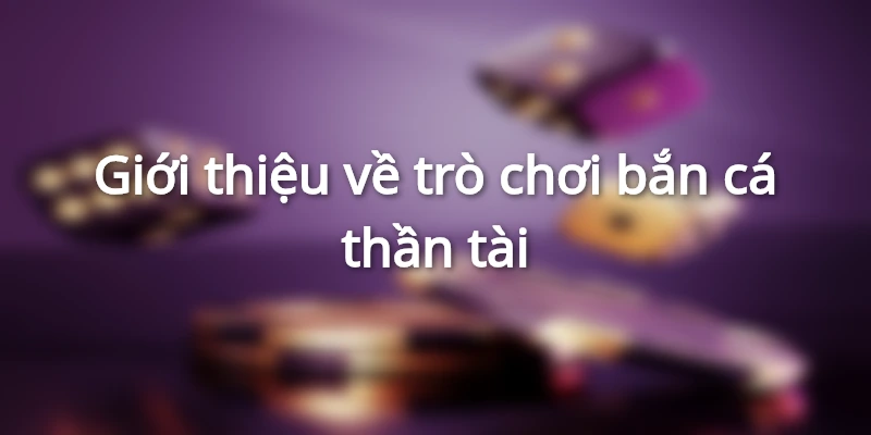 Bắn Cá Thần Tài - Khám Phá Ngư Trường Siêu Chất Lượng Tại Hi88 1 gioi-thieu-ve-tro-choi-ban-ca-than-tai