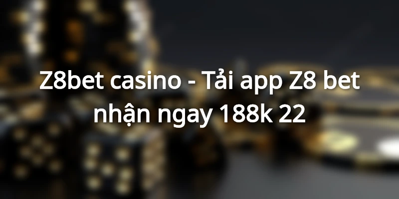gioi-thieu-z8bet-casino-tai-app-z8-bet-nhan-mien-phi-188k