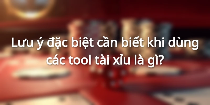 Lưu ý cần nhớ khi sử dụng công cụ đoán kết quả tài xỉu