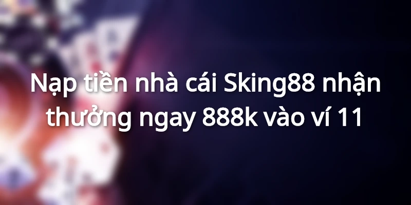 nap-tien-nha-cai-sking88-nhan-lien-tay-888-nghin-dong
