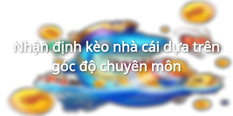 Mẹo soi kèo chuẩn, cách soi kèo bóng đá đạt tỷ lệ thắng cao 3 nhan-dinh-keo-nha-cai-dua-tren-goc-do-chuyen-mon