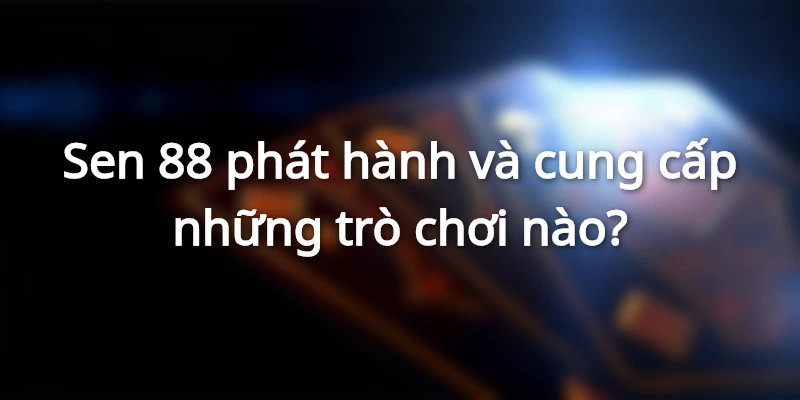 sen88-phat-hanh-va-cung-cap-nhung-games-nao