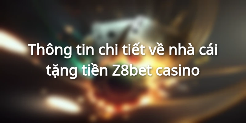 thong-tin-chi-tiet-ve-nha-cai-tang-tien-z8bet-casino