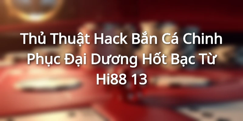 thu-thuat-hack-ban-ca-chinh-phuc-dai-duong-bac-ty