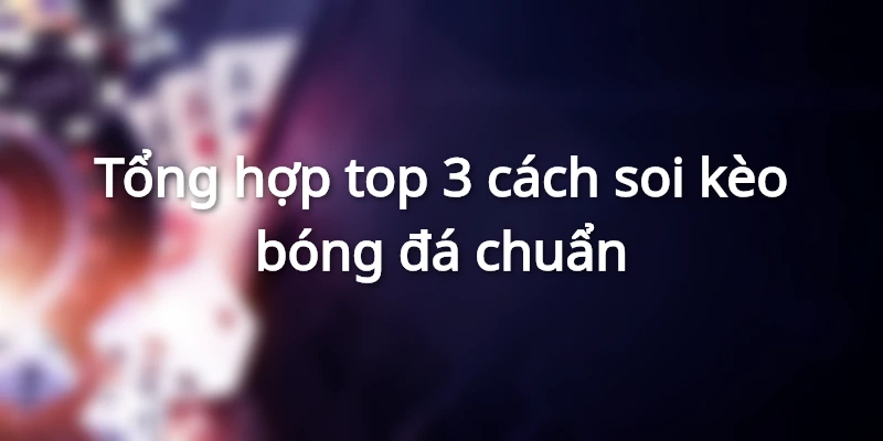 Mẹo soi kèo chuẩn, cách soi kèo bóng đá đạt tỷ lệ thắng cao 2 tong-hop-top-3-cach-soi-keo-bong-da-chuan-xac