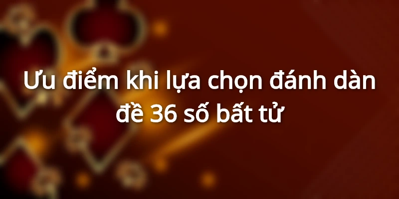 Cách nuôi dàn đề 36 số bất tử, dàn đề 36 con từng ngày 2 uu-diem-khi-lua-chon-danh-dan-de-36-so-bat-tu