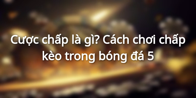 cuoc-chap-la-gi -cach-choi-chap-keo-trong-bong-da
