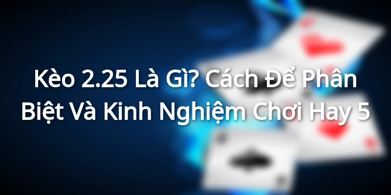 keo-2-25-la-gi-giai-thich-va-cac-vi-du-lien-quan