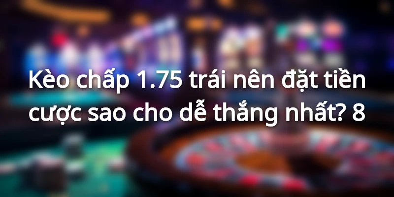 keo-chap-1-75-la-gi-dat-cuoc-sao-cho-de-thang