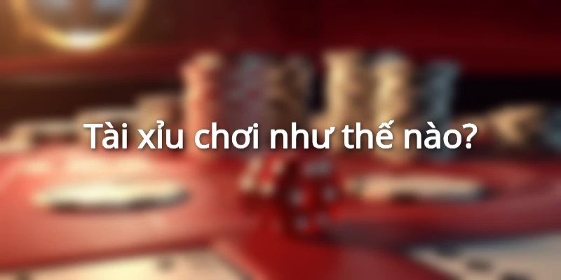 tai-xiu-choi-nhu-the-nao